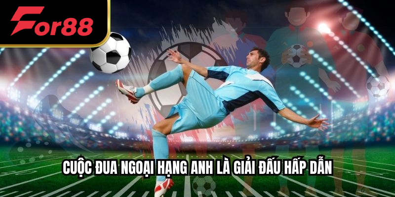 Cuộc đua ngoại hạng anh là giải đấu hấp dẫn