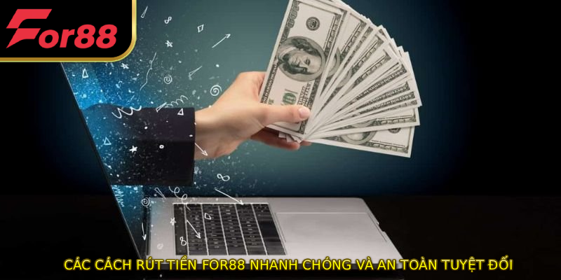 Các cách rút tiền FOR88 nhanh chóng và an toàn tuyệt đối