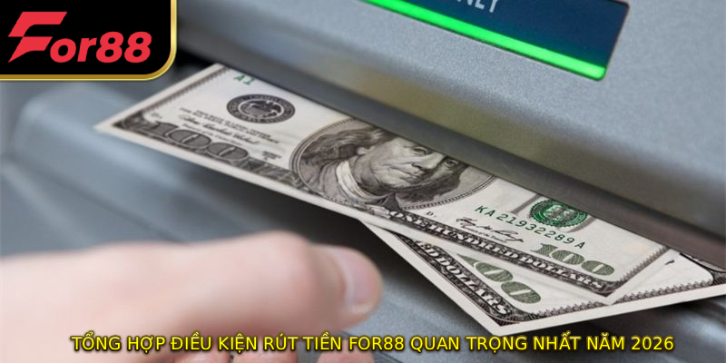 Tổng hợp điều kiện rút tiền FOR88 quan trọng nhất năm 2026