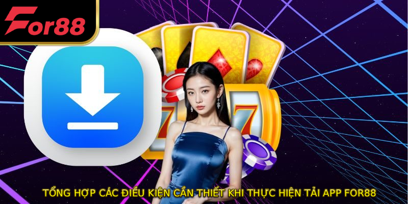 Tổng hợp các điều kiện cần thiết khi thực hiện tải app FOR88