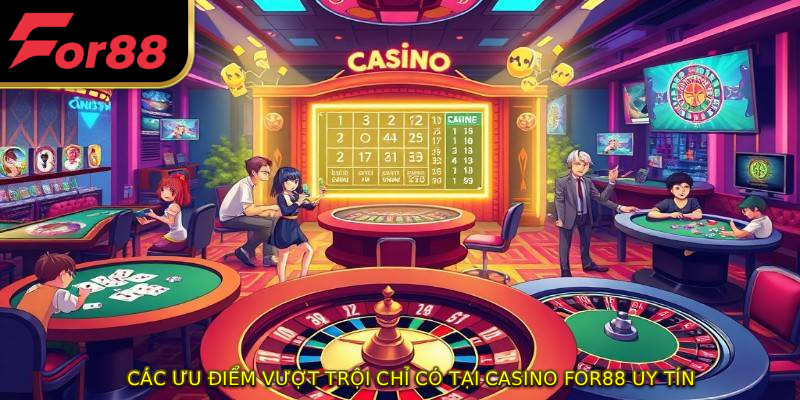 Các ưu điểm vượt trội chỉ có tại Casino FOR88 uy tín