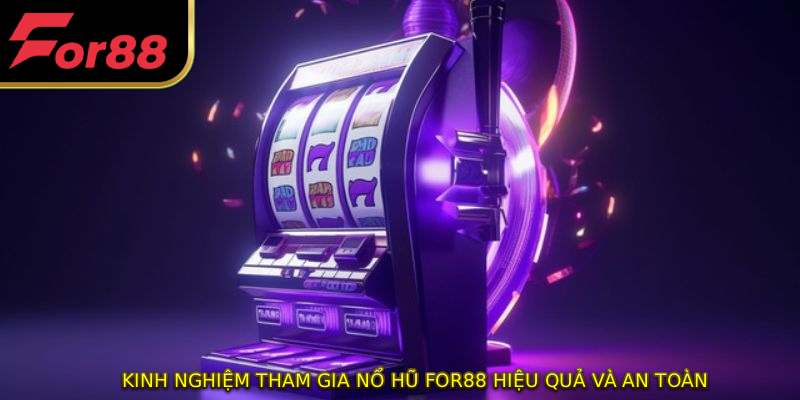 Kinh nghiệm tham gia nổ hũ FOR88 hiệu quả và an toàn